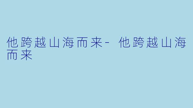 他跨越山海而来