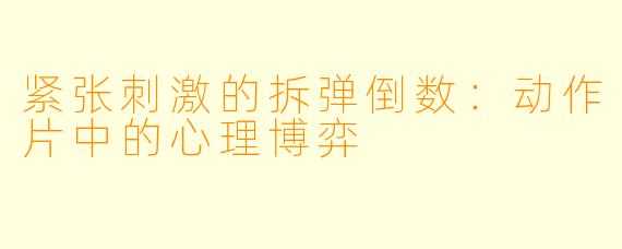 紧张刺激的拆弹倒数:动作片中的心理博弈