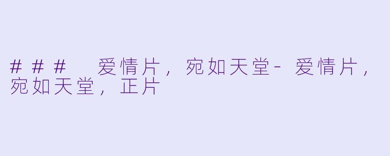 ### 爱情片，宛如天堂-爱情片，宛如天堂，正片