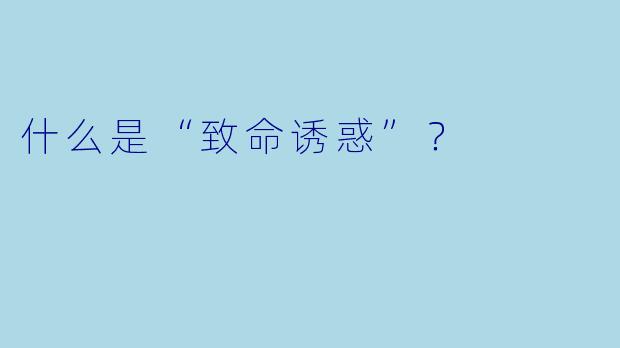什么是“致命诱惑”？