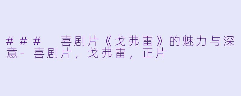### 喜剧片《戈弗雷》的魅力与深意-喜剧片，戈弗雷，正片