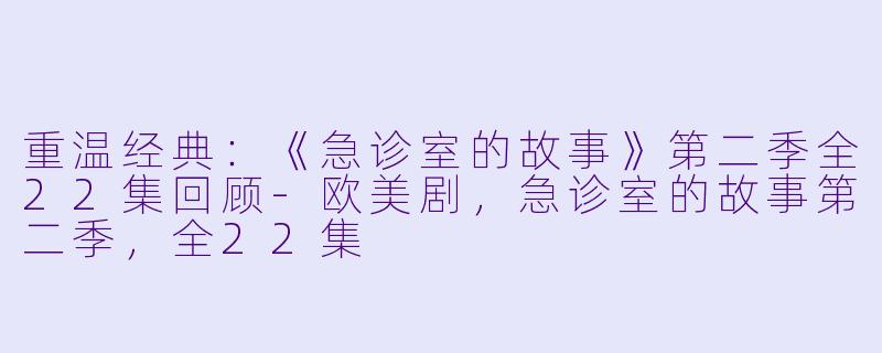 重温经典：《急诊室的故事》第二季全22集回顾-欧美剧，急诊室的故事第二季，全22集