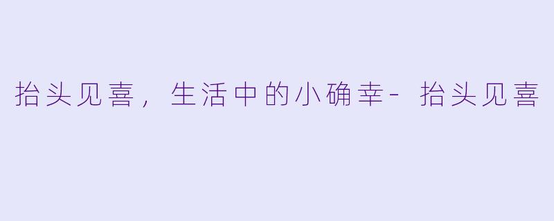 抬头见喜，生活中的小确幸-抬头见喜