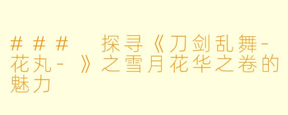 ### 探寻《刀剑乱舞-花丸-》之雪月花华之卷的魅力