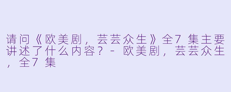 请问《欧美剧,芸芸众生》全7集主要讲述了什么内容?