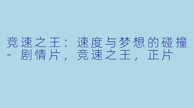 竞速之王：速度与梦想的碰撞-剧情片，竞速之王，正片
