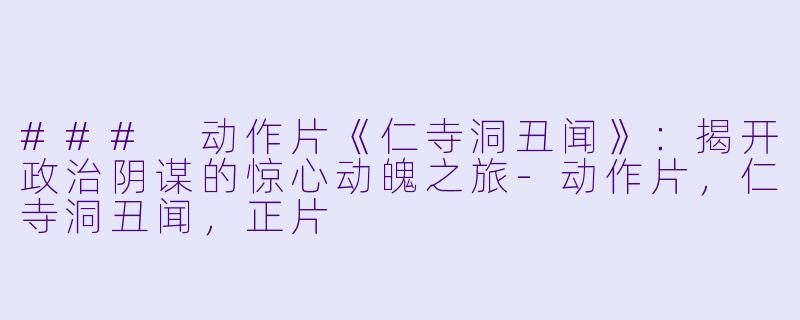 ### 动作片《仁寺洞丑闻》：揭开政治阴谋的惊心动魄之旅-动作片，仁寺洞丑闻，正片