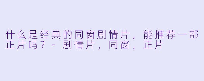 什么是经典的同窗剧情片，能推荐一部正片吗？