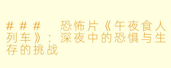 ### 恐怖片《午夜食人列车》:深夜中的恐惧与生存的挑战