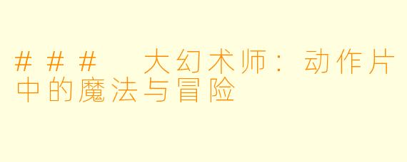 ### 大幻术师：动作片中的魔法与冒险