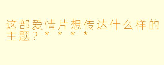 这部爱情片想传达什么样的主题?****