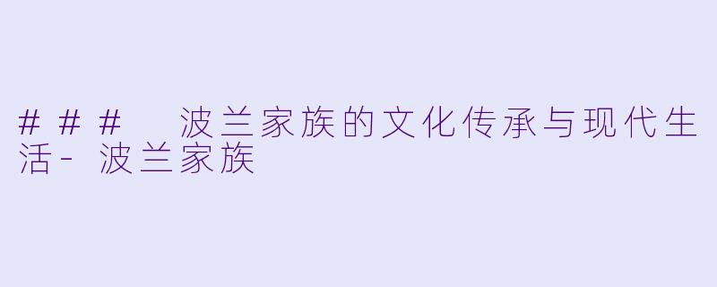 ### 波兰家族的文化传承与现代生活-波兰家族