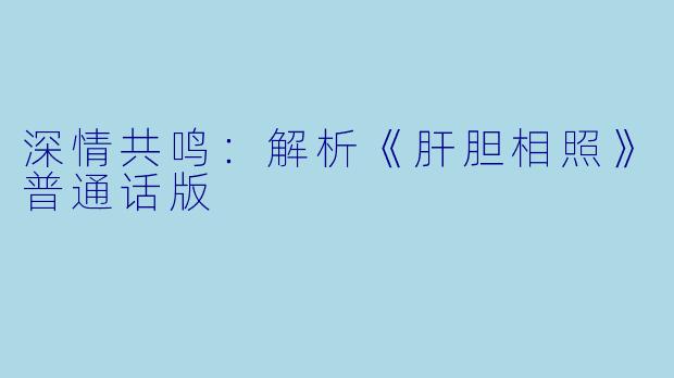 深情共鸣:解析《肝胆相照》普通话版