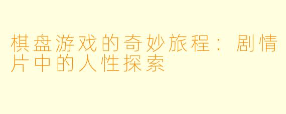 棋盘游戏的奇妙旅程：剧情片中的人性探索
