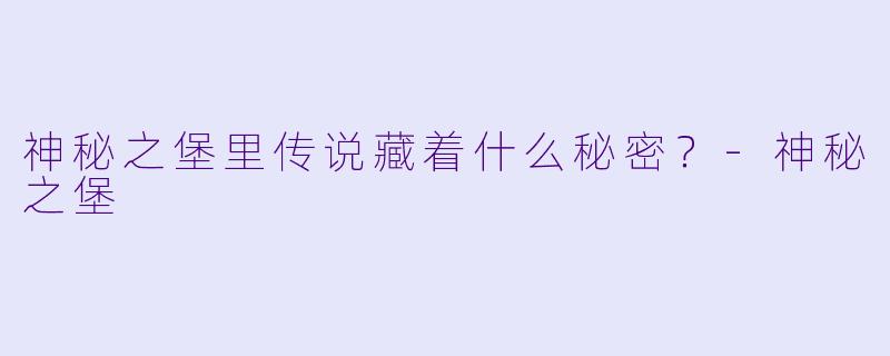 神秘之堡里传说藏着什么秘密？
