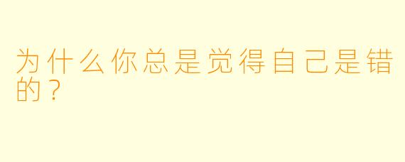 为什么你总是觉得自己是错的？