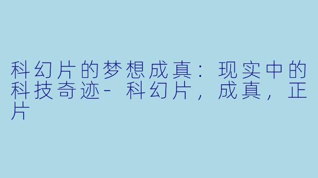 科幻片的梦想成真：现实中的科技奇迹-科幻片，成真，正片
