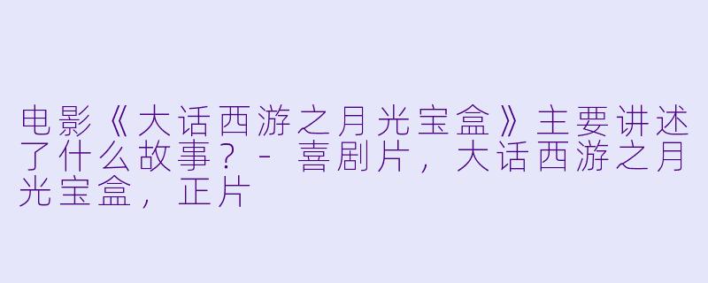 电影《大话西游之月光宝盒》主要讲述了什么故事?