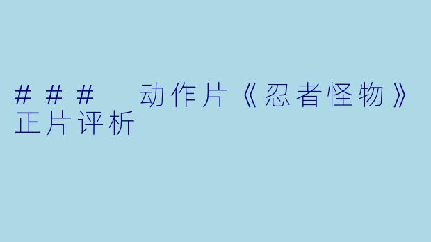 ### 动作片《忍者怪物》正片评析