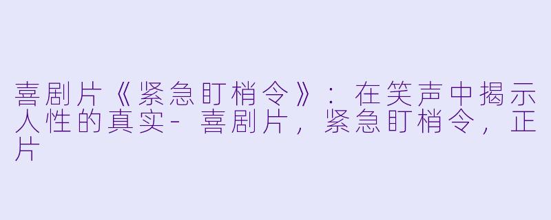 喜剧片《紧急盯梢令》：在笑声中揭示人性的真实-喜剧片，紧急盯梢令，正片