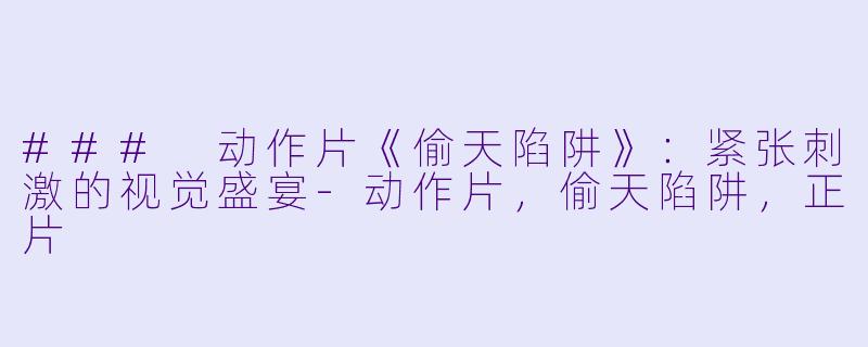 ### 动作片《偷天陷阱》：紧张刺激的视觉盛宴-动作片，偷天陷阱，正片