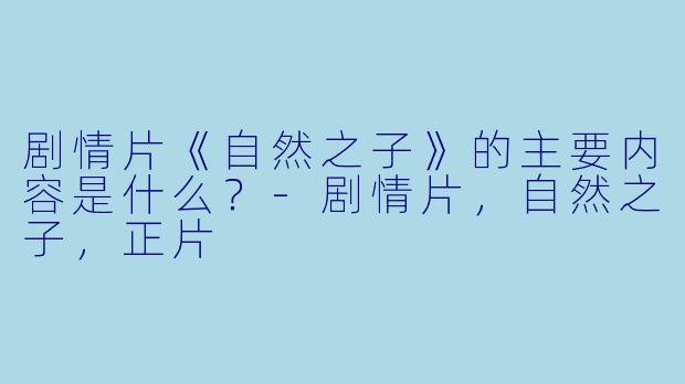 剧情片《自然之子》的主要内容是什么?