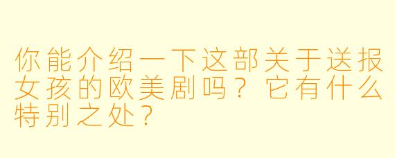 你能介绍一下这部关于送报女孩的欧美剧吗?它有什么特别之处?