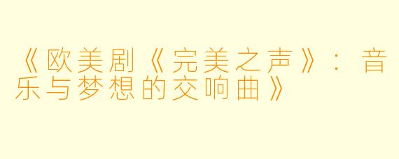 《欧美剧《完美之声》：音乐与梦想的交响曲》
