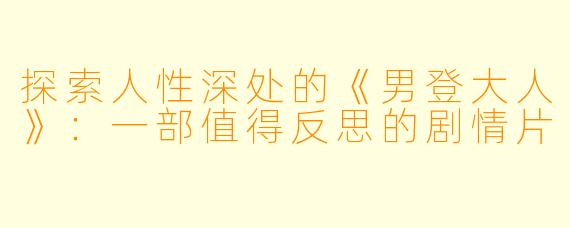 探索人性深处的《男登大人》：一部值得反思的剧情片