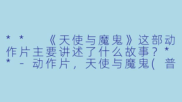 ** 《天使与魔鬼》这部动作片主要讲述了什么故事?**