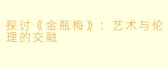 探讨《金瓶梅》:艺术与伦理的交融