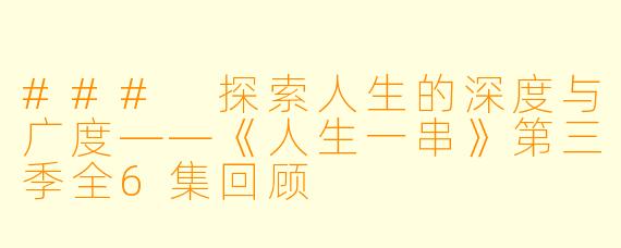 ### 探索人生的深度与广度——《人生一串》第三季全6集回顾