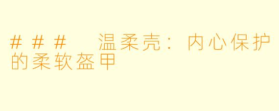 ### 温柔壳：内心保护的柔软盔甲