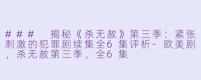 ### 揭秘《杀无赦》第三季：紧张刺激的犯罪剧续集全6集评析-欧美剧，杀无赦第三季，全6集