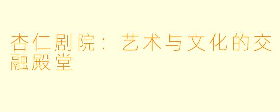 杏仁剧院：艺术与文化的交融殿堂