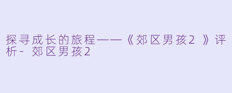 探寻成长的旅程——《郊区男孩2》评析-郊区男孩2