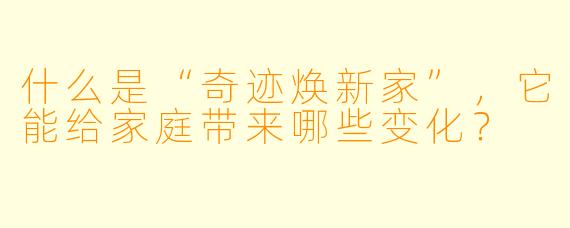 什么是“奇迹焕新家”,它能给家庭带来哪些变化?