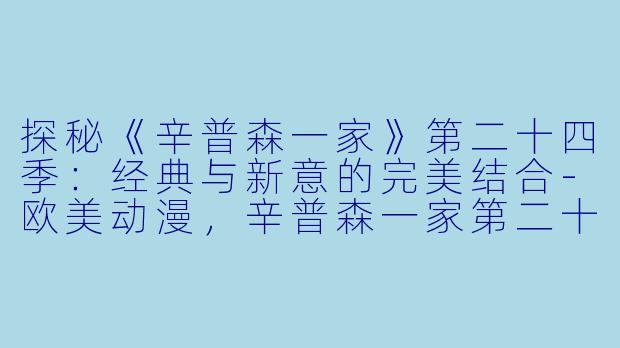 探秘《辛普森一家》第二十四季:经典与新意的完美结合