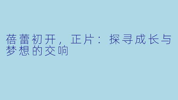 蓓蕾初开，正片：探寻成长与梦想的交响