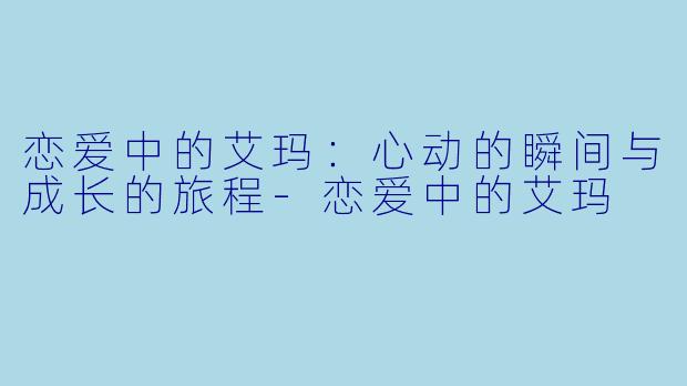 恋爱中的艾玛：心动的瞬间与成长的旅程-恋爱中的艾玛