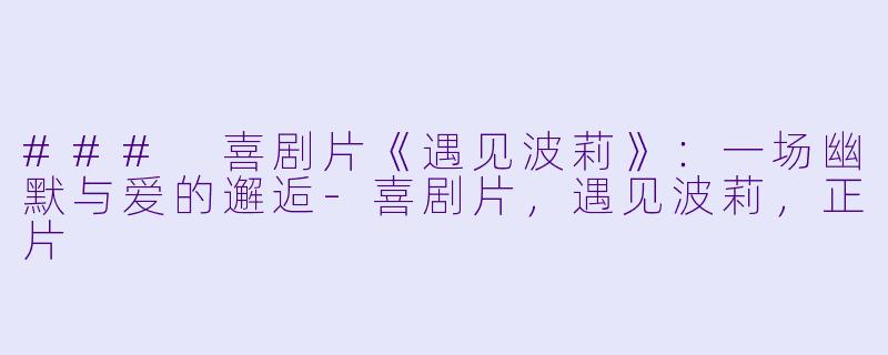 ### 喜剧片《遇见波莉》：一场幽默与爱的邂逅-喜剧片，遇见波莉，正片