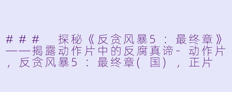 ### 探秘《反贪风暴5：最终章》——揭露动作片中的反腐真谛-动作片，反贪风暴5：最终章(国)，正片