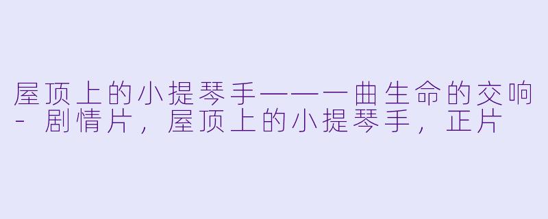 屋顶上的小提琴手——一曲生命的交响-剧情片，屋顶上的小提琴手，正片