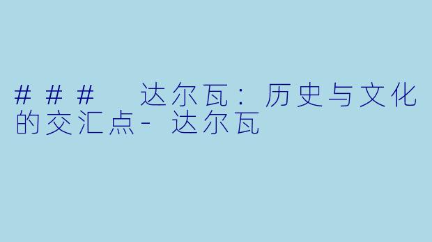 ### 达尔瓦：历史与文化的交汇点-达尔瓦