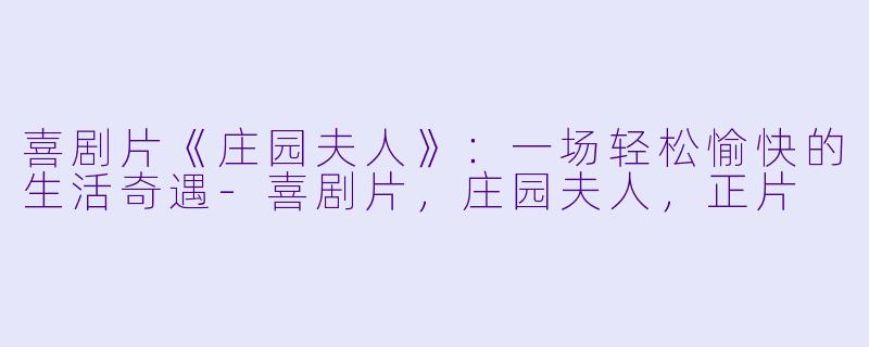 喜剧片《庄园夫人》：一场轻松愉快的生活奇遇-喜剧片，庄园夫人，正片