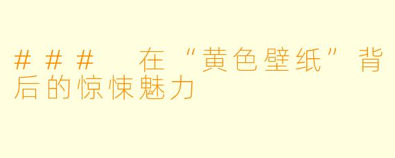 ### 在“黄色壁纸”背后的惊悚魅力