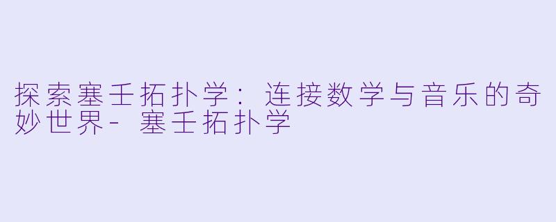 探索塞壬拓扑学：连接数学与音乐的奇妙世界-塞壬拓扑学
