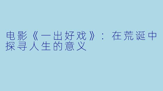 电影《一出好戏》：在荒诞中探寻人生的意义