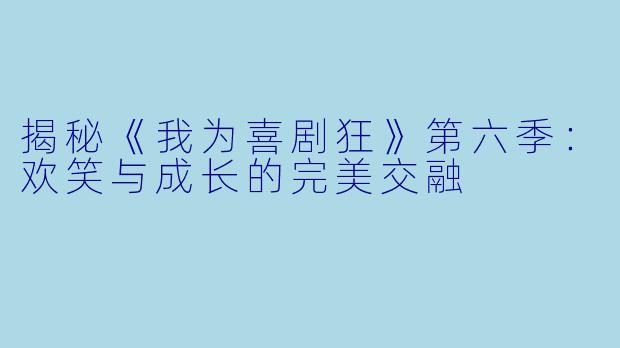 揭秘《我为喜剧狂》第六季:欢笑与成长的完美交融