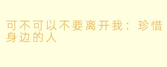 可不可以不要离开我：珍惜身边的人